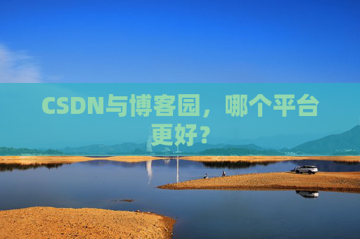 CSDN与博客园，哪个平台更好？